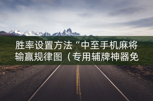 胜率设置方法“中至手机麻将输赢规律图（专用辅牌神器免安装）