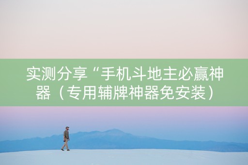 实测分享“手机斗地主必赢神器（专用辅牌神器免安装）