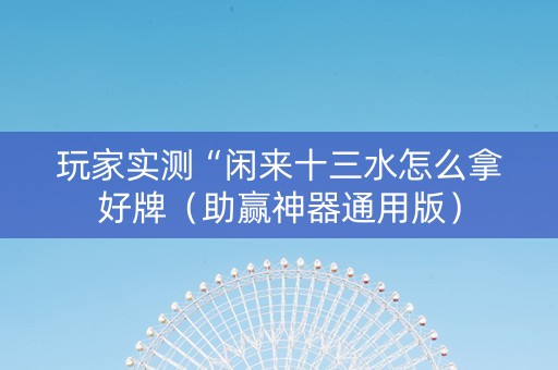 玩家实测“闲来十三水怎么拿好牌（助赢神器通用版）