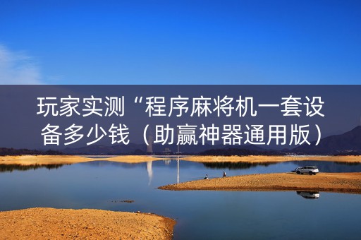玩家实测“程序麻将机一套设备多少钱（助赢神器通用版）