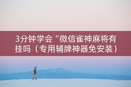 3分钟学会“微信雀神麻将有挂吗（专用辅牌神器免安装）