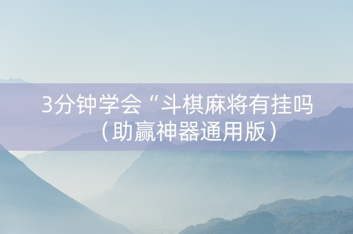 3分钟学会“斗棋麻将有挂吗（助赢神器通用版）