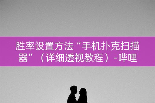 胜率设置方法“手机扑克扫描器”（详细透视教程）-哔哩哔哩
