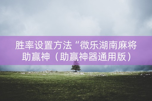 胜率设置方法“微乐湖南麻将助赢神（助赢神器通用版）