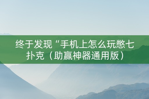 终于发现“手机上怎么玩憋七扑克（助赢神器通用版）