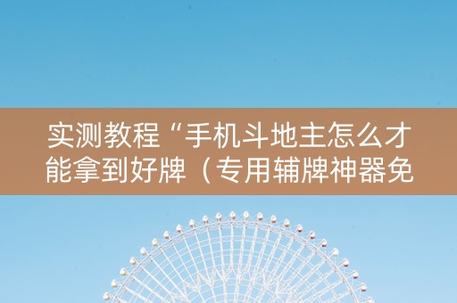 实测教程“手机斗地主怎么才能拿到好牌（专用辅牌神器免安装）
