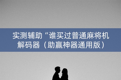 实测辅助“谁买过普通麻将机解码器（助赢神器通用版）