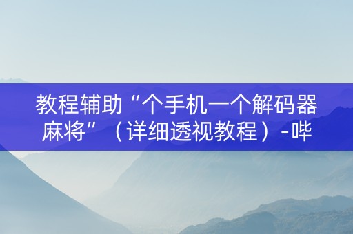 教程辅助“个手机一个解码器麻将”（详细透视教程）-哔哩哔哩