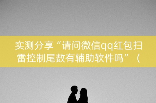 实测分享“请问微信qq红包扫雷控制尾数有辅助软件吗”（详细透视教程）-哔哩哔哩