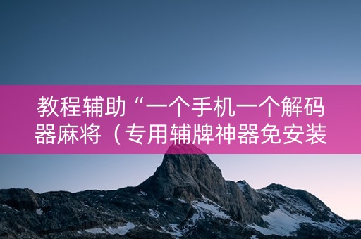教程辅助“一个手机一个解码器麻将（专用辅牌神器免安装）