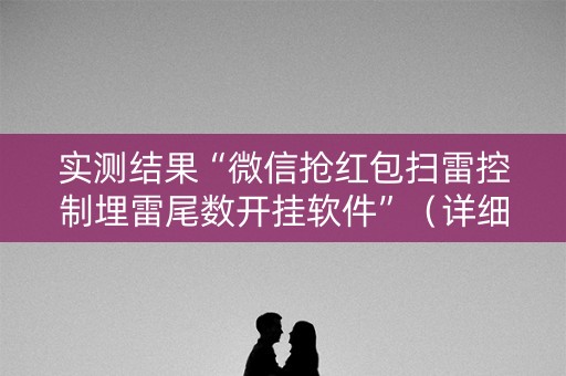 实测结果“微信抢红包扫雷控制埋雷尾数开挂软件”（详细透视教程）-哔哩哔哩
