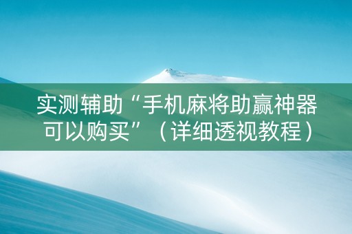 实测辅助“手机麻将助赢神器可以购买”（详细透视教程）-哔哩哔哩