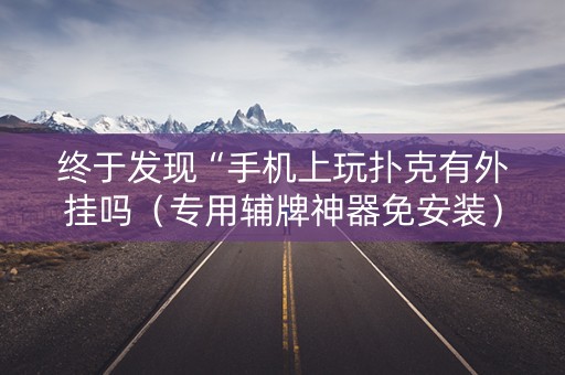 终于发现“手机上玩扑克有外挂吗（专用辅牌神器免安装）