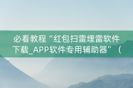 必看教程“红包扫雷埋雷软件下载_APP软件专用辅助器”（详细透视教程）-哔哩哔哩