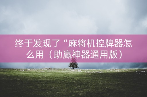 终于发现了“麻将机控牌器怎么用（助赢神器通用版）