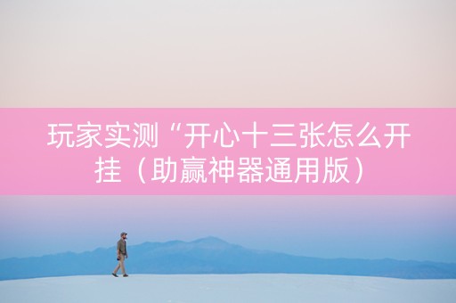 玩家实测“开心十三张怎么开挂（助赢神器通用版）