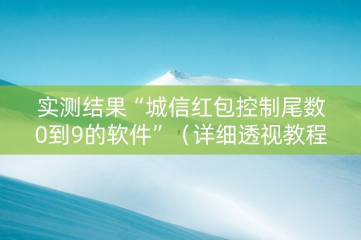 实测结果“城信红包控制尾数0到9的软件”（详细透视教程）-哔哩哔哩
