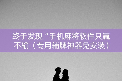 终于发现“手机麻将软件只赢不输（专用辅牌神器免安装）