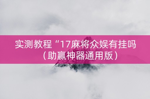 实测教程“17麻将众娱有挂吗（助赢神器通用版）