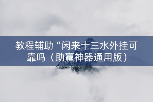 教程辅助“闲来十三水外挂可靠吗（助赢神器通用版）