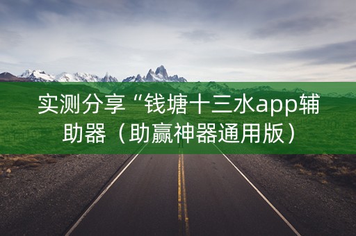 实测分享“钱塘十三水app辅助器（助赢神器通用版）
