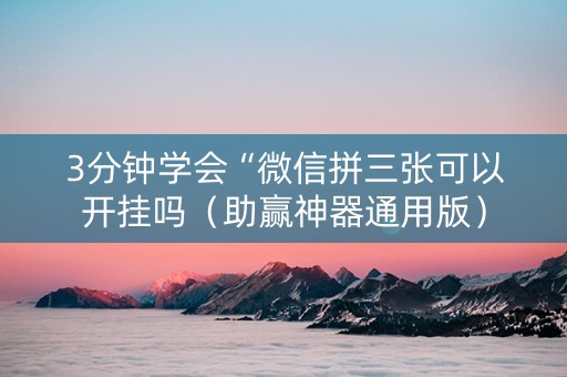 3分钟学会“微信拼三张可以开挂吗（助赢神器通用版）