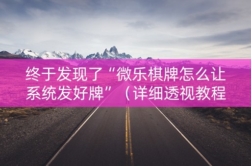 终于发现了“微乐棋牌怎么让系统发好牌”（详细透视教程）-哔哩哔哩