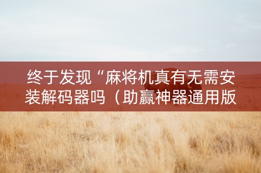 终于发现“麻将机真有无需安装解码器吗（助赢神器通用版）