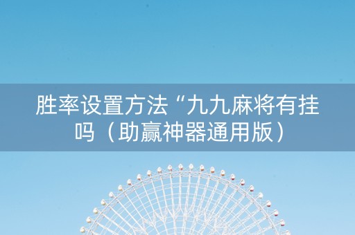 胜率设置方法“九九麻将有挂吗（助赢神器通用版）