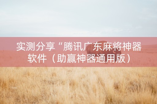 实测分享“腾讯广东麻将神器软件（助赢神器通用版）