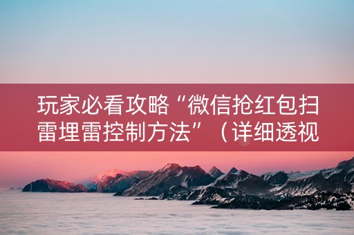 玩家必看攻略“微信抢红包扫雷埋雷控制方法”（详细透视教程）-哔哩哔哩