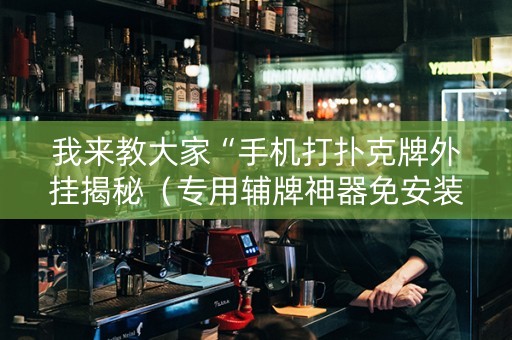 我来教大家“手机打扑克牌外挂揭秘（专用辅牌神器免安装）