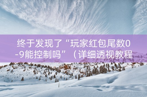 终于发现了“玩家红包尾数0-9能控制吗”（详细透视教程）-哔哩哔哩