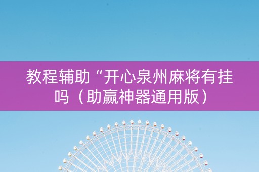 教程辅助“开心泉州麻将有挂吗（助赢神器通用版）