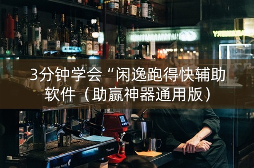 3分钟学会“闲逸跑得快辅助软件（助赢神器通用版）