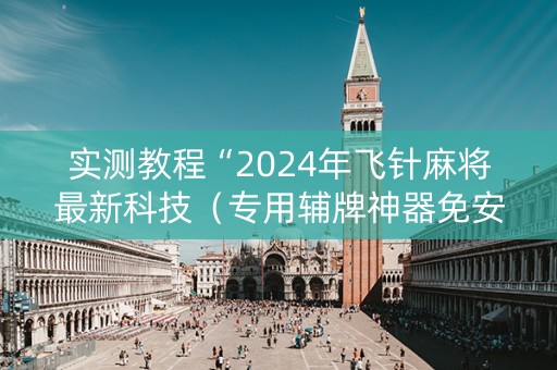 实测教程“2024年飞针麻将最新科技（专用辅牌神器免安装）