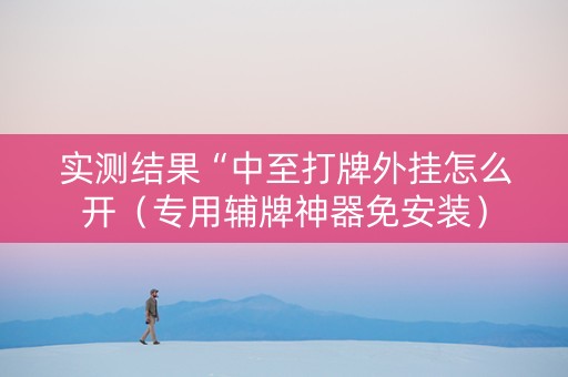实测结果“中至打牌外挂怎么开（专用辅牌神器免安装）