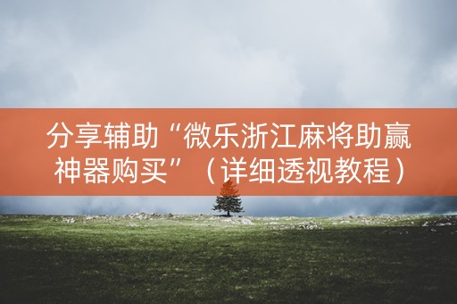 分享辅助“微乐浙江麻将助赢神器购买”（详细透视教程）-哔哩哔哩