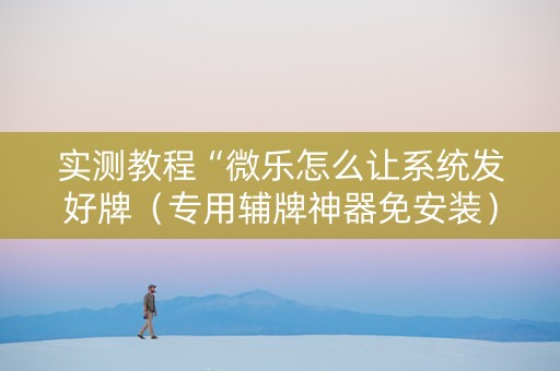 实测教程“微乐怎么让系统发好牌（专用辅牌神器免安装）