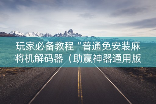 玩家必备教程“普通免安装麻将机解码器（助赢神器通用版）