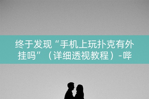 终于发现“手机上玩扑克有外挂吗”（详细透视教程）-哔哩哔哩