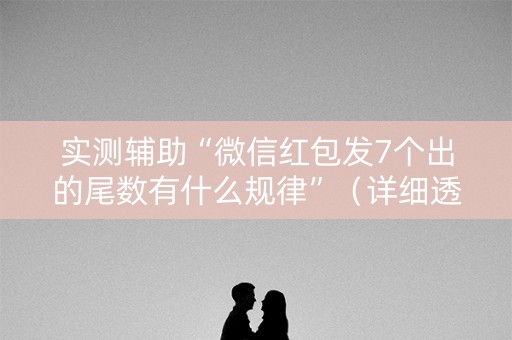 实测辅助“微信红包发7个出的尾数有什么规律”（详细透视教程）-哔哩哔哩