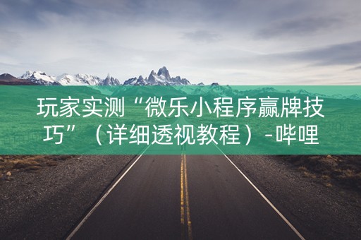 玩家实测“微乐小程序赢牌技巧”（详细透视教程）-哔哩哔哩