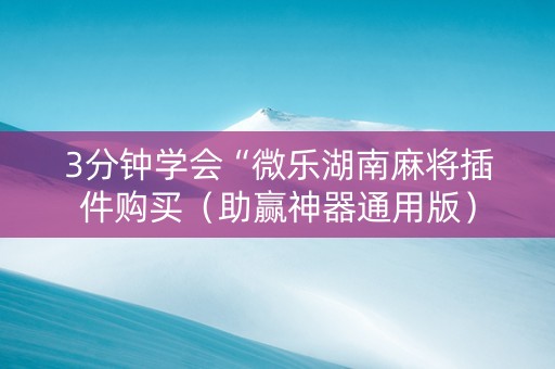 3分钟学会“微乐湖南麻将插件购买（助赢神器通用版）