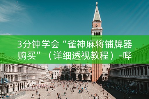 3分钟学会“雀神麻将铺牌器购买”（详细透视教程）-哔哩哔哩