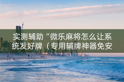 实测辅助“微乐麻将怎么让系统发好牌（专用辅牌神器免安装）