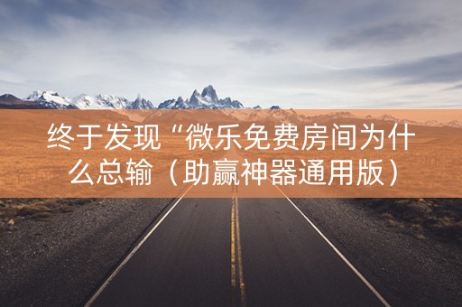 终于发现“微乐免费房间为什么总输（助赢神器通用版）
