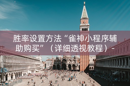 胜率设置方法“雀神小程序辅助购买”（详细透视教程）-哔哩哔哩