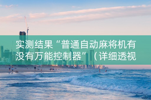 实测结果“普通自动麻将机有没有万能控制器”（详细透视教程）-哔哩哔哩