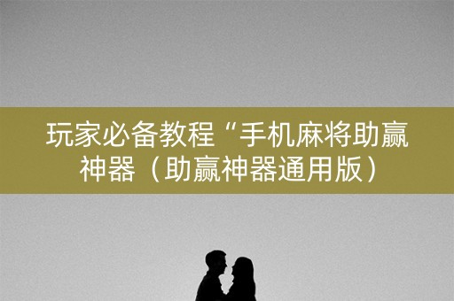玩家必备教程“手机麻将助赢神器（助赢神器通用版）